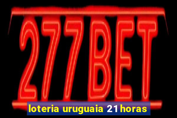 loteria uruguaia 21 horas